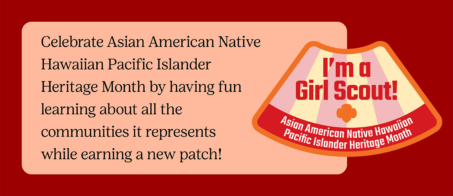 Celebrate Asian American Native Hawaiian Pacific Islander Heritage Month by having fun learning about all the communities it represents while earning a new patch!